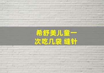 希舒美儿童一次吃几袋 缝针